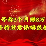 号称3个月赚8万的抖音特效君保姆级教程，新手一个月搞5000+（教程+软件）