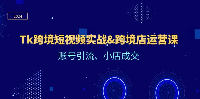 Tk跨境短视频实战@跨境店运营课：账号引流、小店成交