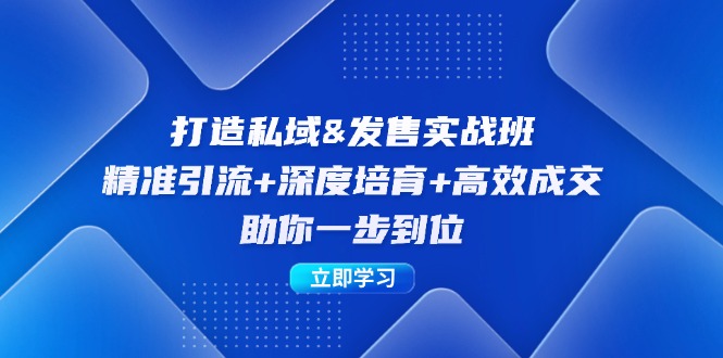 打造私域发售实操班：精准引流+深度培育+高效成交，助你一步到位
